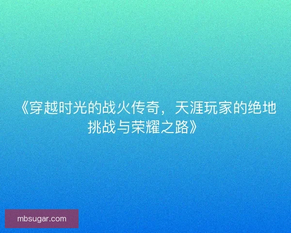 《穿越时光的战火传奇，天涯玩家的绝地挑战与荣耀之路》