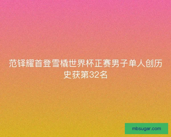 范铎耀首登雪橇世界杯正赛男子单人创历史获第32名