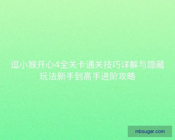 逗小猴开心4全关卡通关技巧详解与隐藏玩法新手到高手进阶攻略 逗小猴开心4全关卡通关技巧详解与隐藏玩法新手到高手进阶攻略